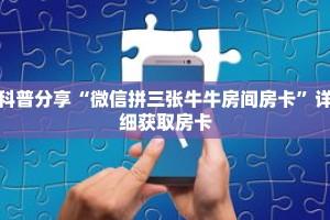 科普分享“微信拼三张牛牛房间房卡”详细获取房卡