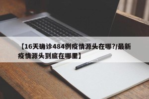 【16天确诊484例疫情源头在哪?/最新疫情源头到底在哪里】
