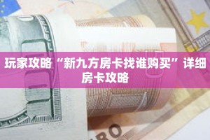 玩家攻略“新九方房卡找谁购买”详细房卡攻略