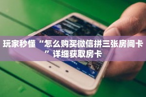 玩家秒懂“怎么购买微信拼三张房间卡”详细获取房卡