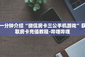 一分钟介绍“微信房卡三公手机游戏”获取房卡充值教程-哔哩哔哩