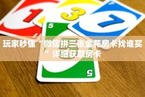 玩家秒懂“微信拼三张金花房卡找谁买”详细获取房卡