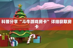 科普分享“斗牛游戏房卡”详细获取房卡