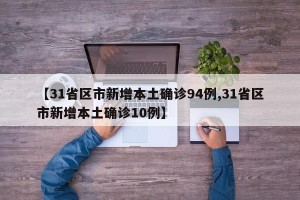 【31省区市新增本土确诊94例,31省区市新增本土确诊10例】