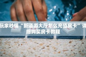 玩家秒懂“新道游大厅怎么充值房卡”详细购买房卡教程