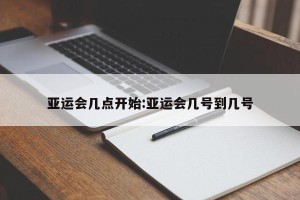 亚运会几点开始:亚运会几号到几号