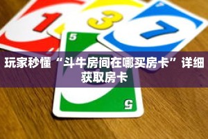 玩家秒懂“斗牛房间在哪买房卡”详细获取房卡