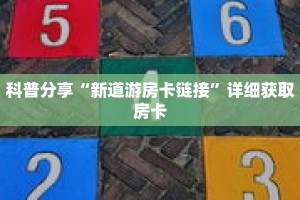 科普分享“新道游房卡链接”详细获取房卡
