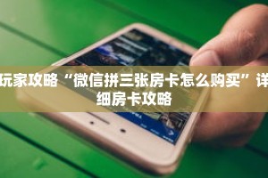 玩家攻略“微信拼三张房卡怎么购买”详细房卡攻略