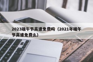 2023端午节高速免费吗（2021年端午节高速免费么）