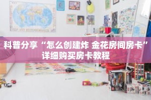 科普分享“怎么创建炸 金花房间房卡”详细购买房卡教程