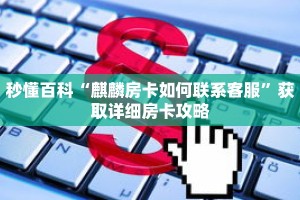 秒懂百科“麒麟房卡如何联系客服”获取详细房卡攻略