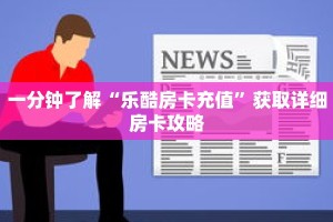 一分钟了解“乐酷房卡充值”获取详细房卡攻略