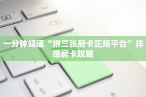 一分钟知道“拼三张房卡正规平台”详细房卡攻略