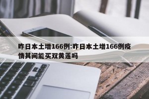 昨日本土增166例:昨日本土增166例疫情其间能买双黄莲吗