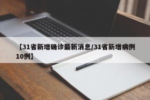 【31省新增确诊最新消息/31省新增病例10例】