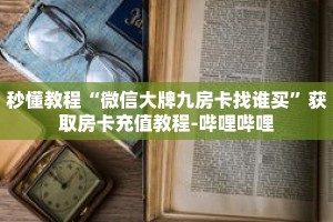 秒懂教程“微信大牌九房卡找谁买”获取房卡充值教程-哔哩哔哩