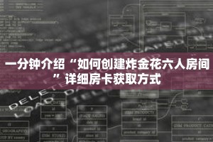 一分钟介绍“如何创建炸金花六人房间”详细房卡获取方式