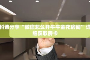 科普分享“微信怎么开牛牛金花房间”详细获取房卡