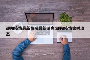 邵阳疫情最新情况最新消息:邵阳疫情实时动态