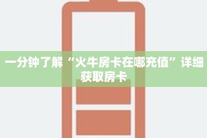 一分钟了解“火牛房卡在哪充值”详细获取房卡