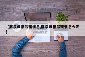 【鹿泉疫情最新消息,鹿泉疫情最新消息今天】