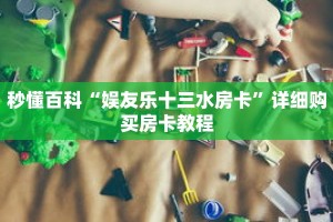 秒懂百科“娱友乐十三水房卡”详细购买房卡教程