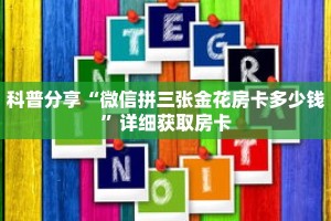 科普分享“微信拼三张金花房卡多少钱”详细获取房卡