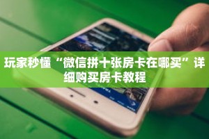 玩家秒懂“微信拼十张房卡在哪买”详细购买房卡教程