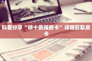 科普分享“拼十房间房卡”详细获取房卡