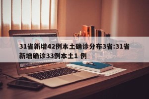 31省新增42例本土确诊分布3省:31省新增确诊33例本土1 例