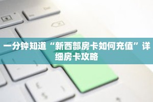 一分钟知道“新西部房卡如何充值”详细房卡攻略