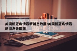 美国新冠疫情最新消息数据/美国新冠疫情最新消息数据图