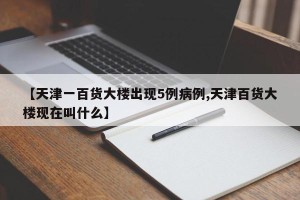 【天津一百货大楼出现5例病例,天津百货大楼现在叫什么】