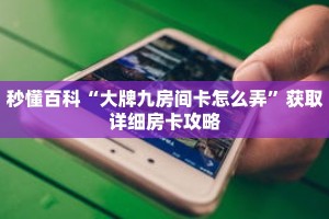 秒懂百科“大牌九房间卡怎么弄”获取详细房卡攻略