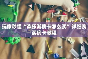 玩家秒懂“欢乐游房卡怎么买”详细购买房卡教程