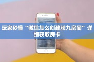 玩家秒懂“微信怎么创建牌九房间”详细获取房卡