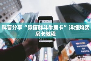 科普分享“微信群斗牛房卡”详细购买房卡教程