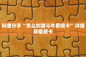 科普分享“怎么创建斗牛房间卡”详细获取房卡