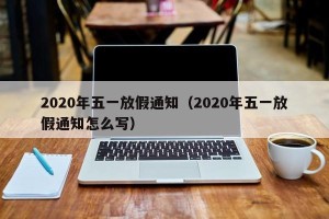 2020年五一放假通知（2020年五一放假通知怎么写）