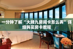 一分钟了解“大牌九房间卡怎么弄”详细购买房卡教程
