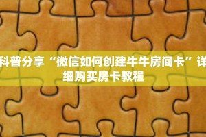 科普分享“微信如何创建牛牛房间卡”详细购买房卡教程