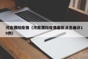 河南濮阳疫情（河南濮阳疫情最新消息确诊19例）