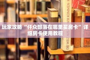玩家攻略“仟众部落在哪里买房卡”详细房卡使用教程