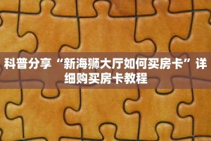 科普分享“新海狮大厅如何买房卡”详细购买房卡教程