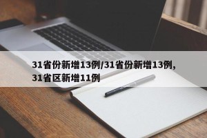 31省份新增13例/31省份新增13例,31省区新增11例
