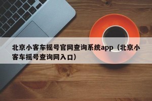 北京小客车摇号官网查询系统app（北京小客车摇号查询网入口）