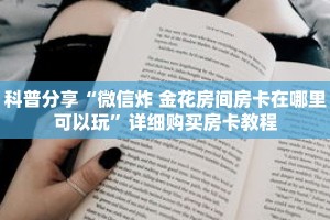 科普分享“微信炸 金花房间房卡在哪里可以玩”详细购买房卡教程