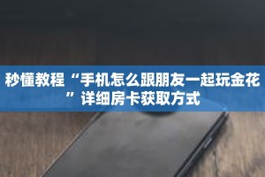 秒懂教程“手机怎么跟朋友一起玩金花”详细房卡获取方式