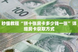 秒懂教程“拼十张房卡多少钱一张”详细房卡获取方式